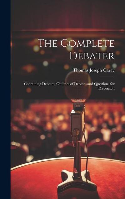 The Complete Debater: Containing Debates, Outlines of Debates and Questions for Discussion