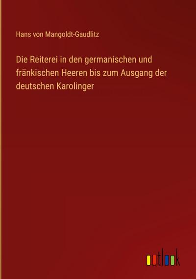 Die Reiterei in den germanischen und fränkischen Heeren bis zum Ausgang der deutschen Karolinger