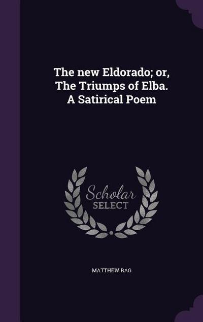 The new Eldorado; or, The Triumps of Elba. A Satirical Poem