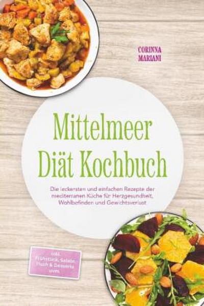Mittelmeer Diät Kochbuch: Die leckersten und einfachen Rezepte der mediterranen Küche für Herzgesundheit, Wohlbefinden und Gewichtsverlust - inkl. Frühstück, Salate, Fisch & Desserts uvm.