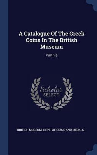 A Catalogue Of The Greek Coins In The British Museum: Parthia