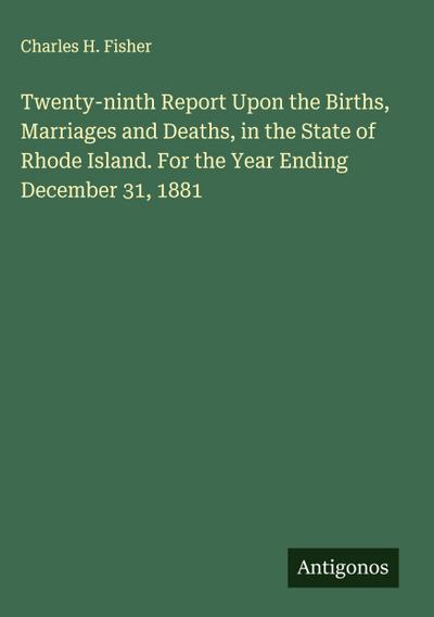 Twenty-ninth Report Upon the Births, Marriages and Deaths, in the State of Rhode Island. For the Year Ending December 31, 1881