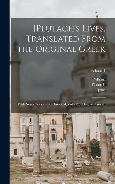 [Plutach’s Lives, Translated From the Original Greek; With Notes Critical and Historical, and a New Life of Plutarch; Volume 1