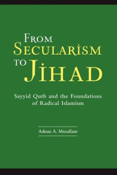 From Secularism to Jihad: Sayyid Qutb and the Foundations of Radical Islamism