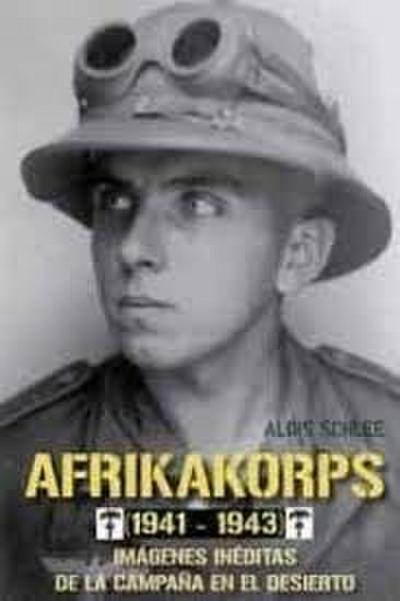 Afrikakorps, 1941-1943 : imágenes inéditas de la campaña en el desierto