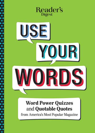 Reader’s Digest Use Your Words: Word Power Quizzes & Quotable Quotes from America’s Most Popular Magazine