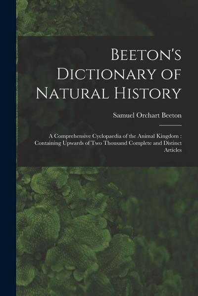 Beeton’s Dictionary of Natural History: a Comprehensive Cyclopaedia of the Animal Kingdom: Containing Upwards of Two Thousand Complete and Distinct Ar