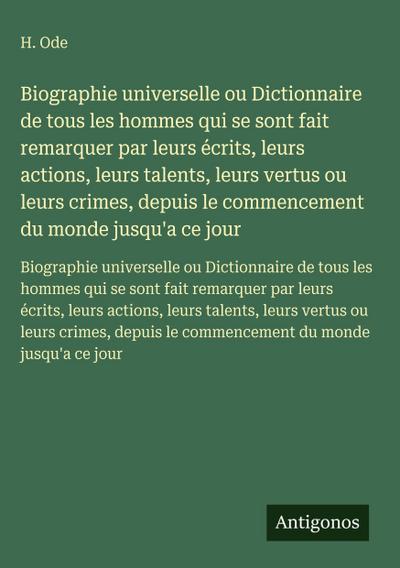 Biographie universelle ou Dictionnaire de tous les hommes qui se sont fait remarquer par leurs écrits, leurs actions, leurs talents, leurs vertus ou leurs crimes, depuis le commencement du monde jusqu’a ce jour