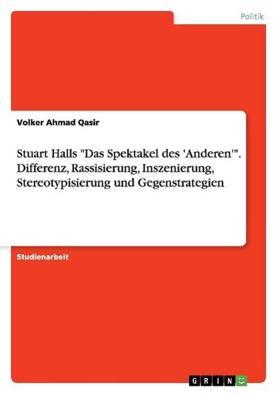 Stuart Halls "Das Spektakel des ’Anderen’". Differenz, Rassisierung, Inszenierung, Stereotypisierung und Gegenstrategien