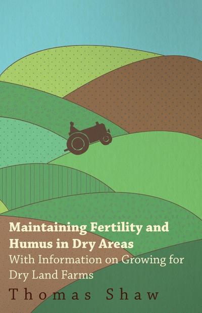 Maintaining Fertility and Humus in Dry Areas - With Information on Growing for Dry Land Farms