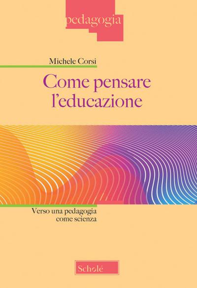 Come pensare l’educazione. Verso una pedagogia come scienza