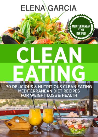 Clean Eating: 70 Delicious and Nutritious Clean Eating Mediterranean Diet Recipes for Weight Loss and Health (Clean Eating, Clean Eating Recipes)
