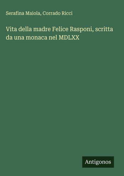 Vita della madre Felice Rasponi, scritta da una monaca nel MDLXX