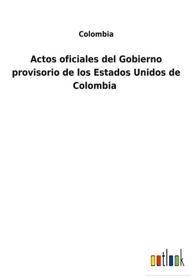 Actos oficiales del Gobierno provisorio de los Estados Unidos de Colombia