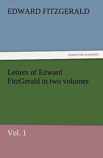 Letters of Edward FitzGerald in two volumes, Vol. 1