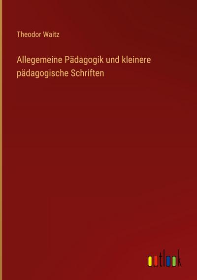 Allegemeine Pädagogik und kleinere pädagogische Schriften