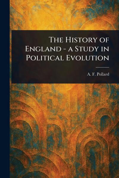 The History of England - a Study in Political Evolution