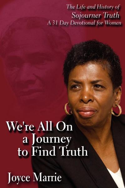 We’re All On a Journey to Find Truth: The Life and History of Sojourner Truth - 30 Day Devotlinal for Women