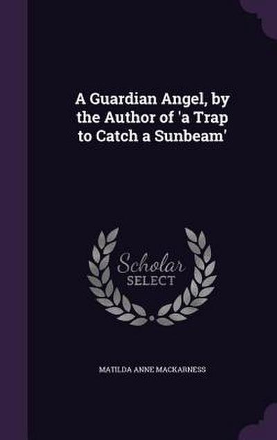 A Guardian Angel, by the Author of ’a Trap to Catch a Sunbeam’