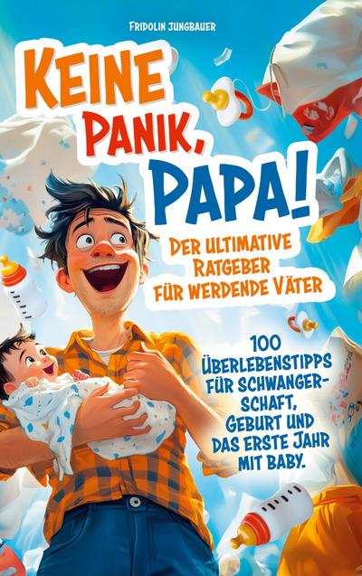 Keine Panik, Papa! 100 Überlebenstipps für Schwangerschaft, Geburt und das erste Jahr mit Baby. Der ultimative Ratgeber für werdende Väter.