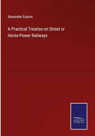 A Practical Treatise on Street or Horse-Power Railways