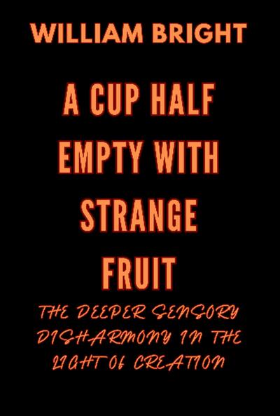 A Cup Half Empty with Strange Fruit: Volume One The Deeper Sensory Disharmony in the  Light of Creation