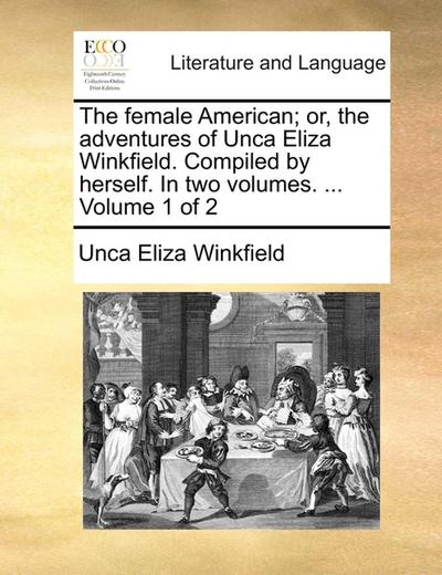 The female American or, the adventures of Unca Eliza Winkfield. Compiled by herself. In two volumes. ...  Volume 1 of 2 - Unca Eliza Winkfield