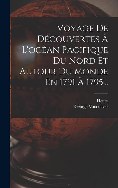 Voyage De Découvertes À L’océan Pacifique Du Nord Et Autour Du Monde En 1791 À 1795...