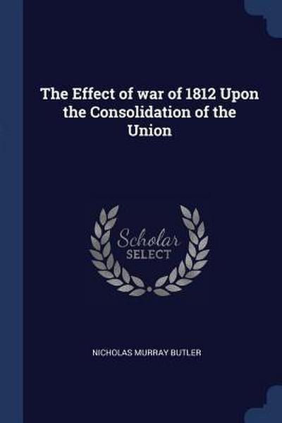 The Effect of war of 1812 Upon the Consolidation of the Union