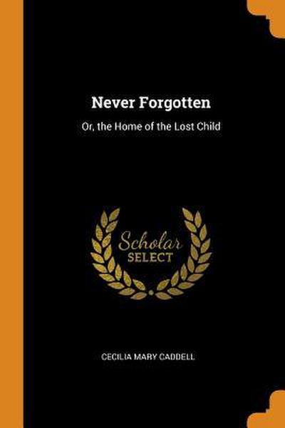 Never Forgotten: Or, the Home of the Lost Child