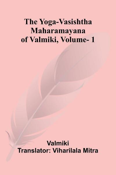 The Yoga-Vasishtha Maharamayana of Valmiki, Vol. 1