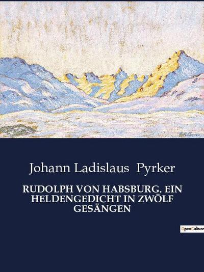 RUDOLPH VON HABSBURG. EIN HELDENGEDICHT IN ZWÖLF GESÄNGEN