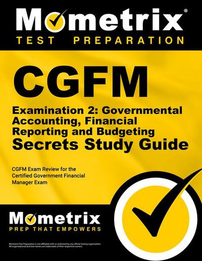 Cgfm Examination 2: Governmental Accounting, Financial Reporting and Budgeting Secrets Study Guide