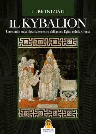 Il kybalion. Uno studio della filosofia ermetica dell’antico Egitto e della Grecia
