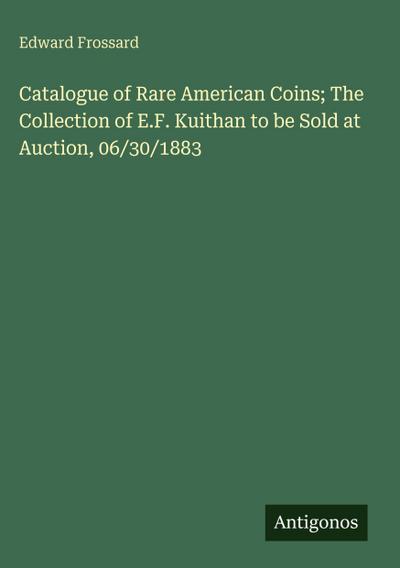 Catalogue of Rare American Coins; The Collection of E.F. Kuithan to be Sold at Auction, 06/30/1883