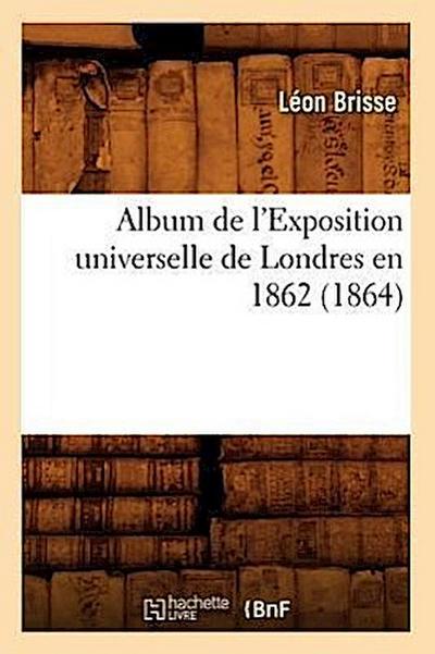 Album de l’Exposition Universelle de Londres En 1862 (1864)