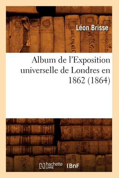Album de l’Exposition Universelle de Londres En 1862 (1864)
