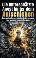 Die unterschätzte Angst hinter dem Aufschieben