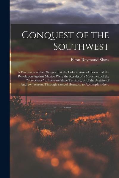 Conquest of the Southwest: a Discussion of the Charges That the Colonization of Texas and the Revolution Against Mexico Were the Results of a Mov