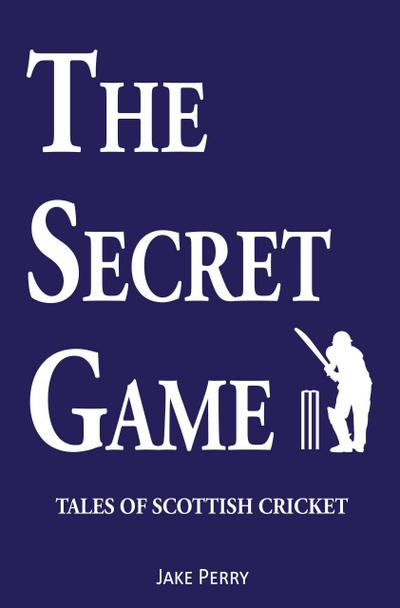 The Secret Game: Tales of Scottish Cricket