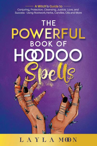 The Powerful Book of Hoodoo Spells: A Witch’s Guide to Conjuring, Protection, Cleansing, Justice, Love, and Success - Using Rootwork, Herbs, Candles, Oils and More (Hoodoo Secrets, #3)