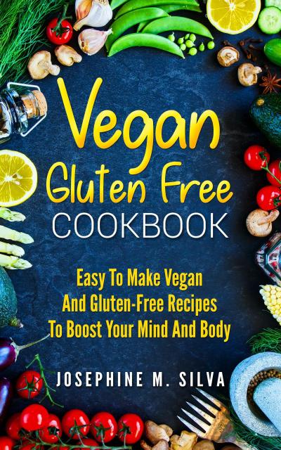 Vegan Gluten-Free Cookbook: Easy To Make Vegan and Gluten-Free Recipes To Boost Your Mind And Body