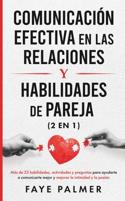 Comunicación Efectiva en las Relaciones y Habilidades de Pareja: Más de 33 habilidades, actividades y preguntas para ayudarte a comunicarte mejor y mejorar la intimidad y la pasión