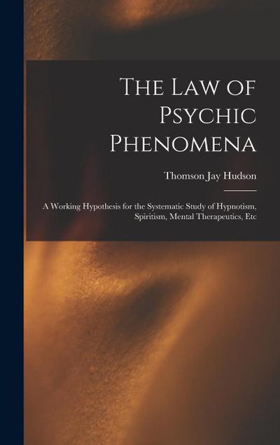 The Law of Psychic Phenomena: A Working Hypothesis for the Systematic Study of Hypnotism, Spiritism, Mental Therapeutics, Etc