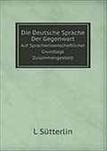 Die Deutsche Sprache Der Gegenwart: Auf Sprachwissenschaftlicher Grundlage Zusammengestellt
