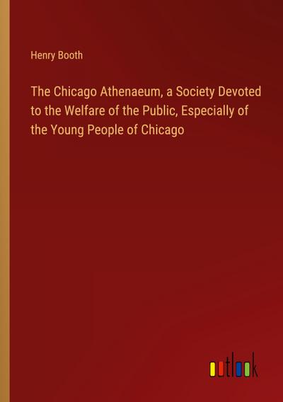 The Chicago Athenaeum, a Society Devoted to the Welfare of the Public, Especially of the Young People of Chicago