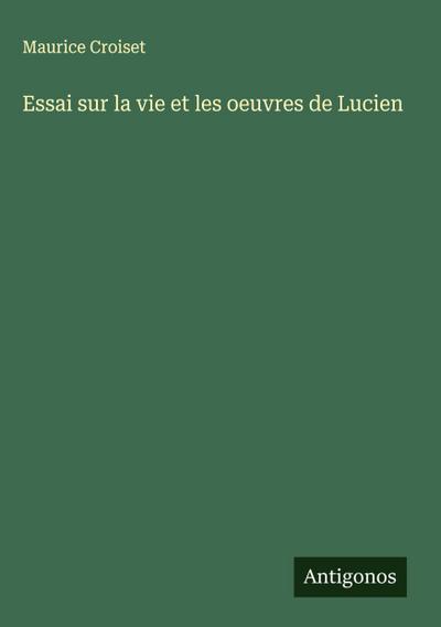 Essai sur la vie et les oeuvres de Lucien