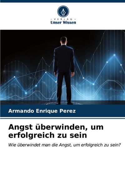 Angst überwinden, um erfolgreich zu sein