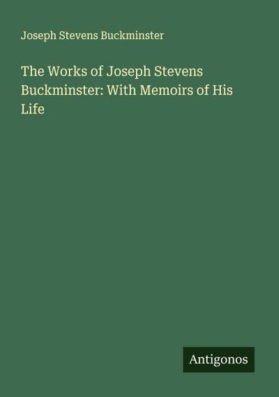 The Works of Joseph Stevens Buckminster: With Memoirs of His Life