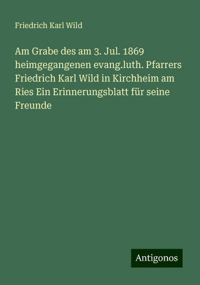 Wild, F: Am Grabe des am 3. Jul. 1869 heimgegangenen evang.l